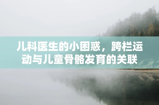 儿科医生的小困惑，跨栏运动与儿童骨骼发育的关联