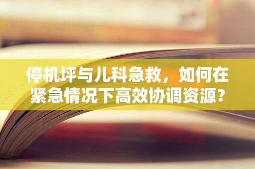 停机坪与儿科急救，如何在紧急情况下高效协调资源？