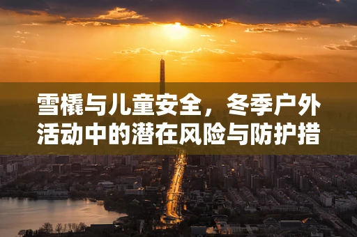雪橇与儿童安全，冬季户外活动中的潜在风险与防护措施