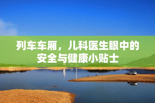 列车车厢，儿科医生眼中的安全与健康小贴士