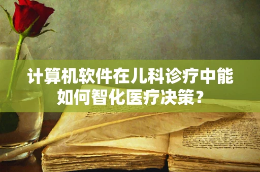 计算机软件在儿科诊疗中能如何智化医疗决策？
