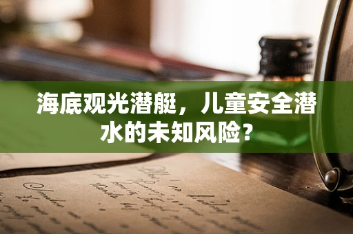 海底观光潜艇，儿童安全潜水的未知风险？
