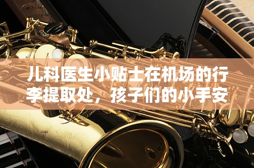 儿科医生小贴士在机场的行李提取处，孩子们的小手安全谁来守护？