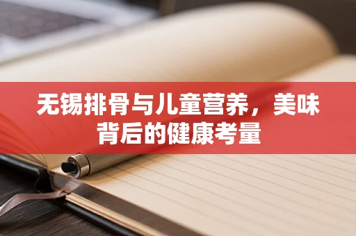 无锡排骨与儿童营养，美味背后的健康考量