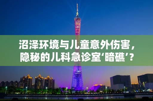 沼泽环境与儿童意外伤害，隐秘的儿科急诊室‘暗礁’？