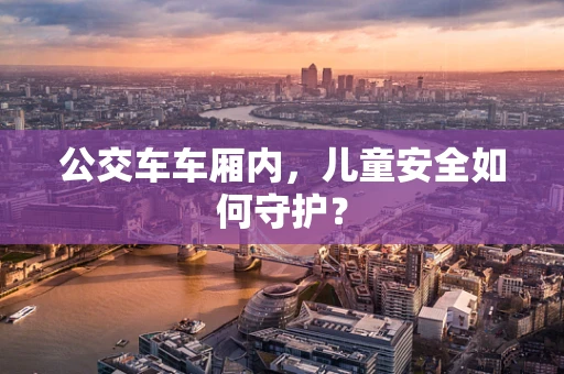 公交车车厢内，儿童安全如何守护？