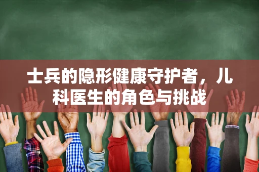 士兵的隐形健康守护者，儿科医生的角色与挑战
