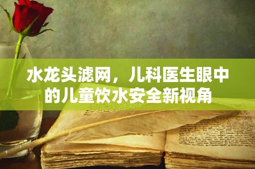 水龙头滤网，儿科医生眼中的儿童饮水安全新视角