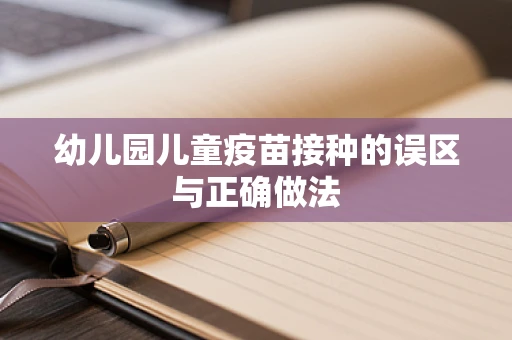 幼儿园儿童疫苗接种的误区与正确做法