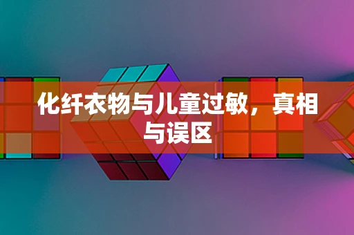 化纤衣物与儿童过敏，真相与误区