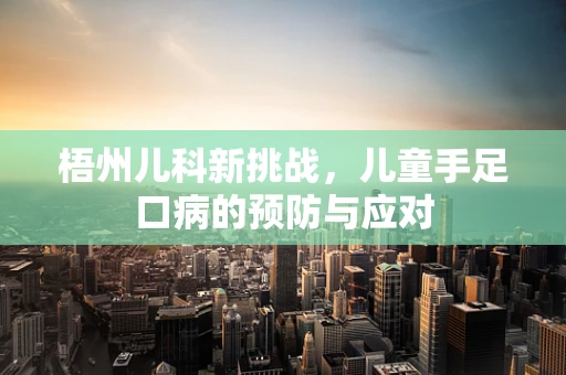 梧州儿科新挑战，儿童手足口病的预防与应对