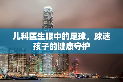 儿科医生眼中的足球，球迷孩子的健康守护