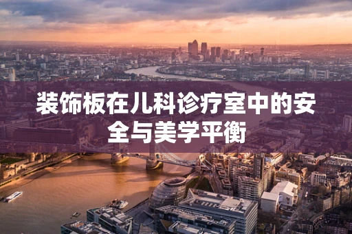 装饰板在儿科诊疗室中的安全与美学平衡