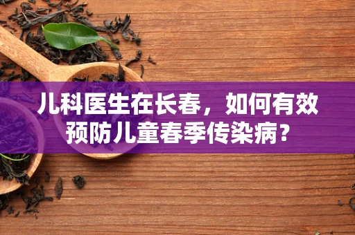 儿科医生在长春，如何有效预防儿童春季传染病？