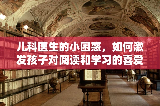 儿科医生的小困惑，如何激发孩子对阅读和学习的喜爱？