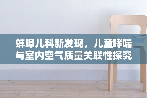 蚌埠儿科新发现，儿童哮喘与室内空气质量关联性探究
