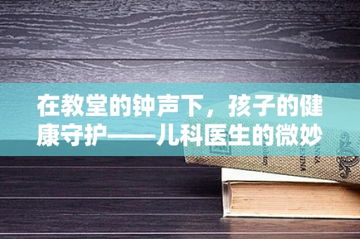 在教堂的钟声下，孩子的健康守护——儿科医生的微妙发现