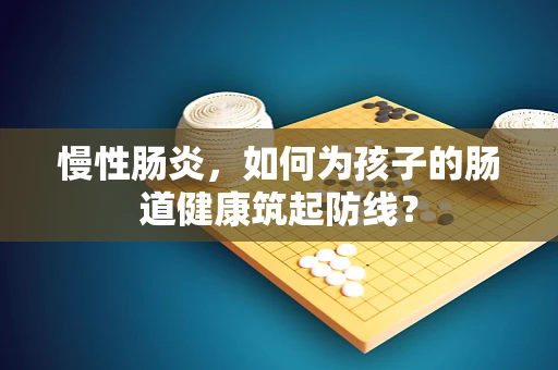 慢性肠炎，如何为孩子的肠道健康筑起防线？