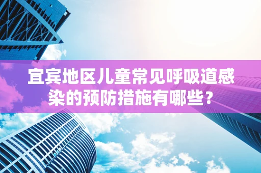 宜宾地区儿童常见呼吸道感染的预防措施有哪些？