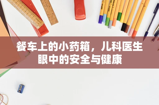 餐车上的小药箱，儿科医生眼中的安全与健康
