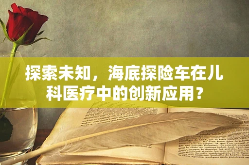 探索未知，海底探险车在儿科医疗中的创新应用？