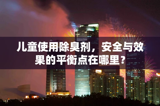 儿童使用除臭剂，安全与效果的平衡点在哪里？