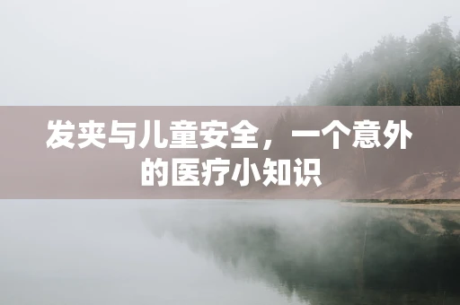 发夹与儿童安全，一个意外的医疗小知识