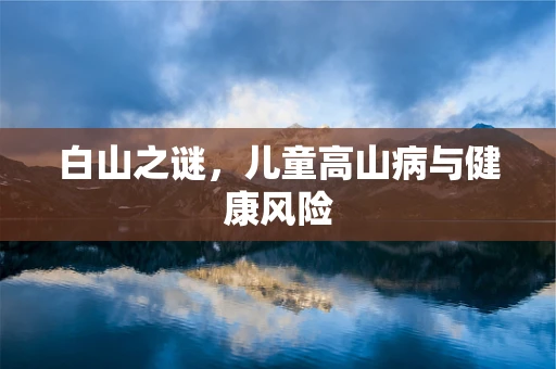 白山之谜，儿童高山病与健康风险