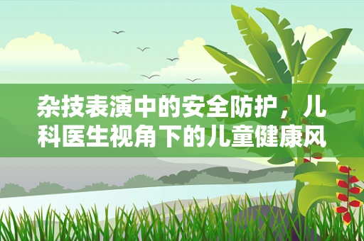杂技表演中的安全防护，儿科医生视角下的儿童健康风险