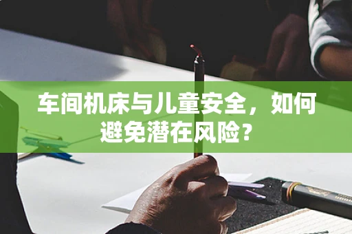 车间机床与儿童安全，如何避免潜在风险？