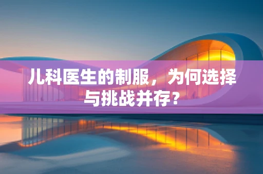 儿科医生的制服，为何选择与挑战并存？