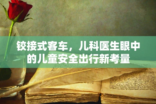 铰接式客车，儿科医生眼中的儿童安全出行新考量