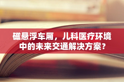磁悬浮车厢，儿科医疗环境中的未来交通解决方案？