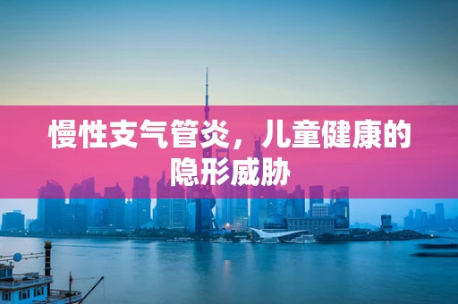 慢性支气管炎，儿童健康的隐形威胁