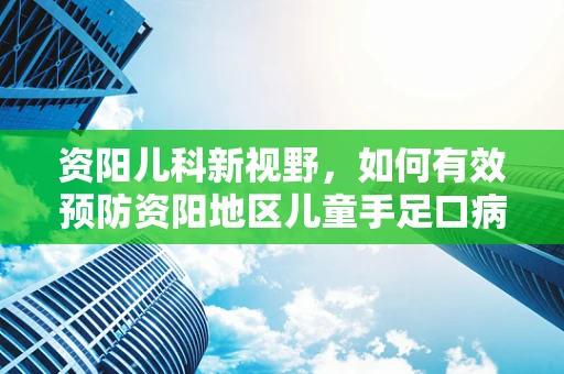 资阳儿科新视野，如何有效预防资阳地区儿童手足口病的流行？