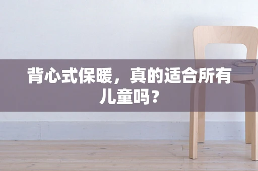 背心式保暖，真的适合所有儿童吗？