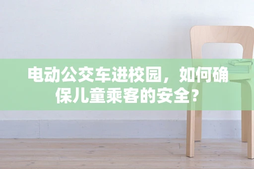 电动公交车进校园，如何确保儿童乘客的安全？