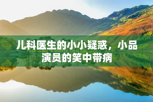儿科医生的小小疑惑，小品演员的笑中带病