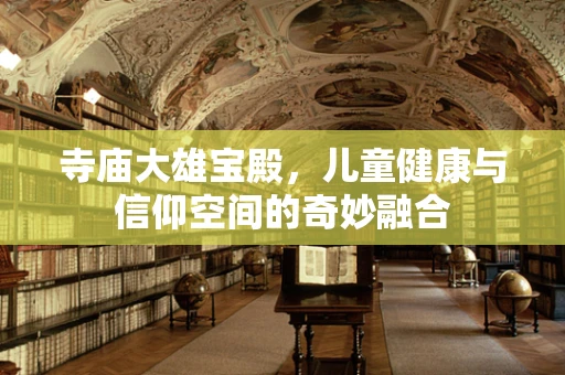 寺庙大雄宝殿，儿童健康与信仰空间的奇妙融合
