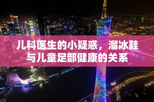 儿科医生的小疑惑，溜冰鞋与儿童足部健康的关系