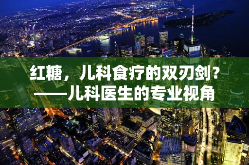 红糖，儿科食疗的双刃剑？——儿科医生的专业视角