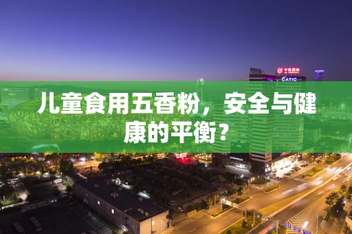 儿童食用五香粉，安全与健康的平衡？
