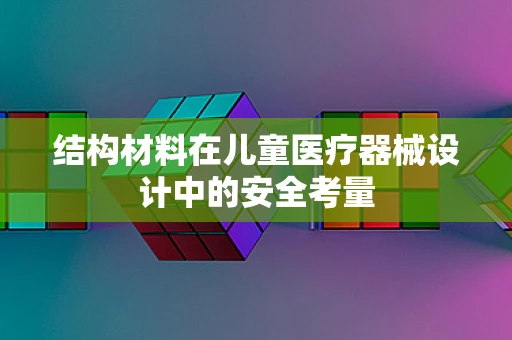 结构材料在儿童医疗器械设计中的安全考量