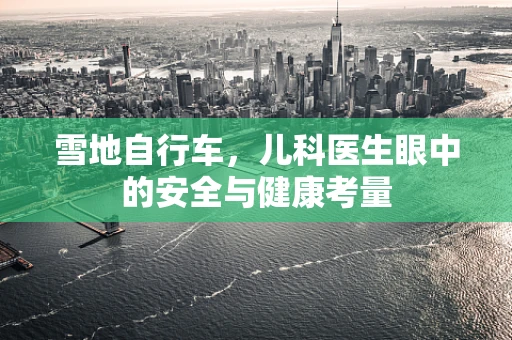 雪地自行车，儿科医生眼中的安全与健康考量