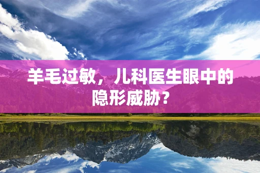 羊毛过敏，儿科医生眼中的隐形威胁？