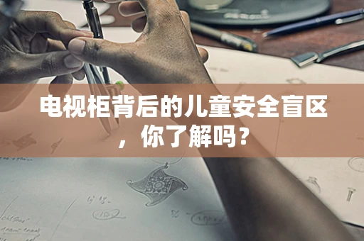 电视柜背后的儿童安全盲区，你了解吗？