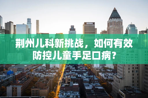 荆州儿科新挑战，如何有效防控儿童手足口病？