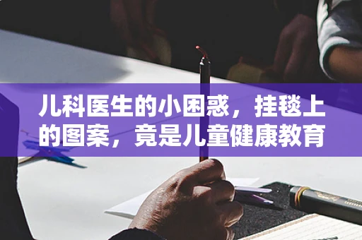 儿科医生的小困惑，挂毯上的图案，竟是儿童健康教育的隐形课堂？