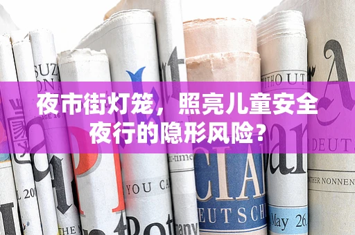 夜市街灯笼，照亮儿童安全夜行的隐形风险？