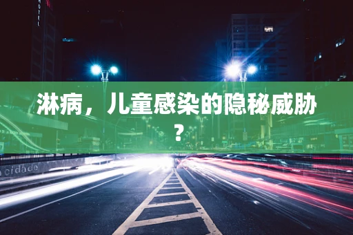 淋病，儿童感染的隐秘威胁？